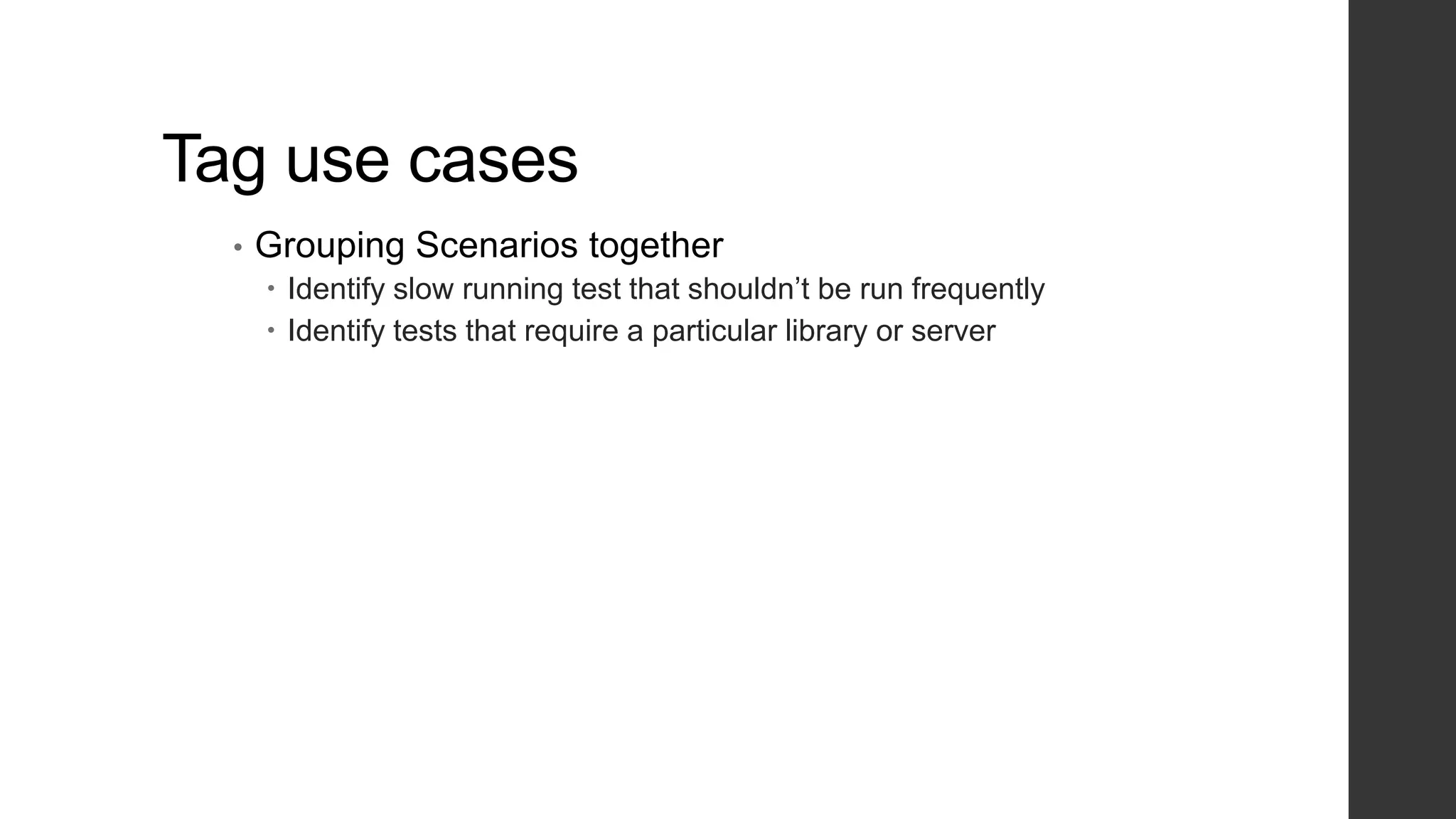 Tag use cases
• Grouping Scenarios together
 Identify slow running test that shouldn’t be run frequently
 Identify tests that require a particular library or server
 