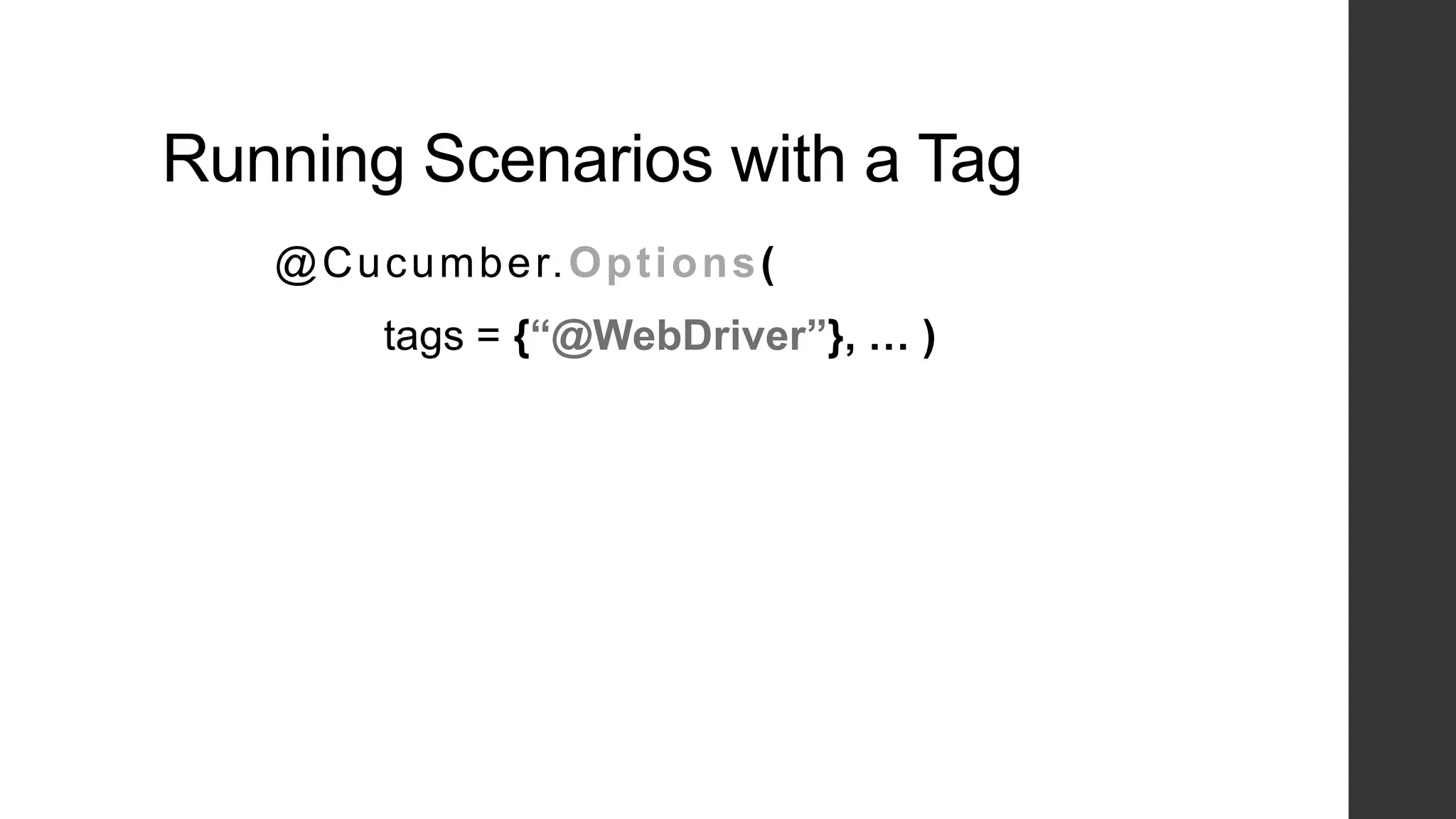 Running Scenarios with a Tag
@Cucumber.Options(
tags = {“@WebDriver”}, … )
 