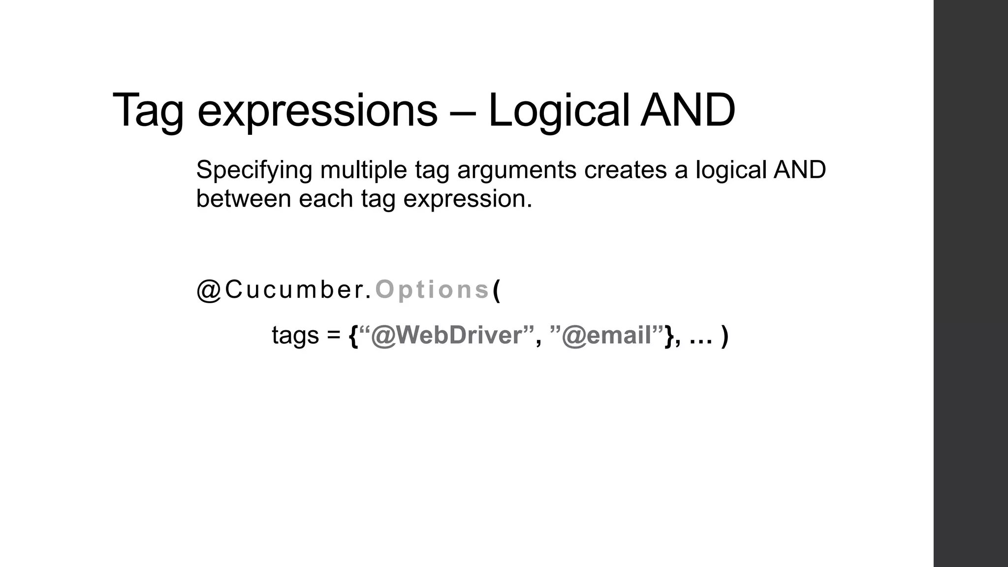 Tag expressions – Logical AND
Specifying multiple tag arguments creates a logical AND
between each tag expression.
@Cucumber.Options(
tags = {“@WebDriver”, ”@email”}, … )
 