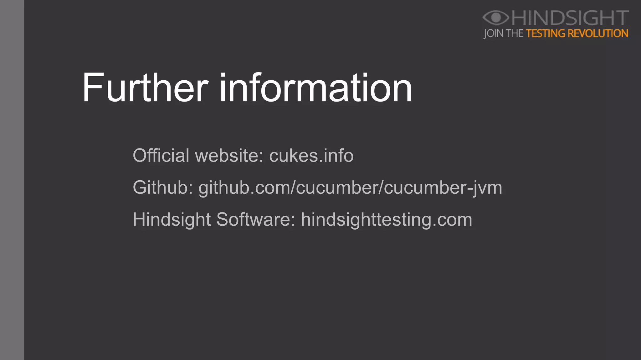 Further information
Official website: cukes.info
Github: github.com/cucumber/cucumber-jvm
Hindsight Software: hindsighttesting.com
 