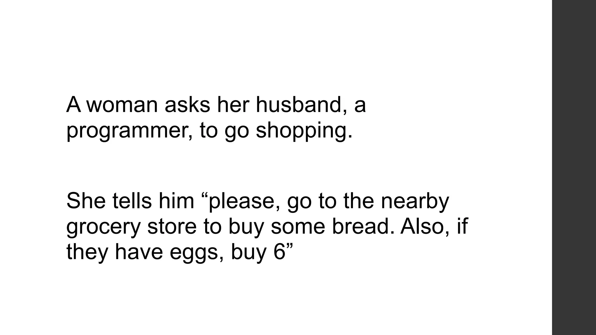 A woman asks her husband, a
programmer, to go shopping.
She tells him “please, go to the nearby
grocery store to buy some bread. Also, if
they have eggs, buy 6”
 