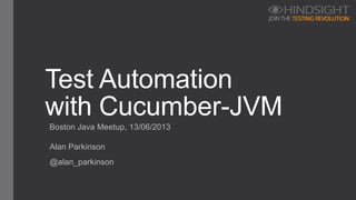 Boston Java Meetup, 13/06/2013
Test Automation
with Cucumber-JVM
Alan Parkinson
@alan_parkinson
 