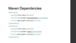 Maven Dependencies
<dependency>
<groupId>info.cukes</groupId>
<artifactId>cucumber-picocontainer</artifactId>
<version>${cucumber.version}</version>
</dependency>
<dependency>
<groupId>info.cukes</groupId>
<artifactId>cucumber-junit</artifactId>
<version>${cucumber.version}</version>
</dependency>
 