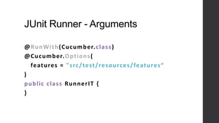 JUnit Runner - Arguments
@RunWith(Cucumber.class)
@Cucumber.Options(
features = "src/test/resources/features“
)
public class RunnerIT {
}
 