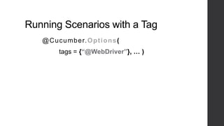 Running Scenarios with a Tag
@Cucumber.Options(
tags = {“@WebDriver”}, … )
 