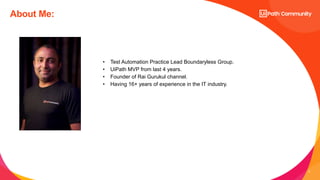 3
About Me:
• Test Automation Practice Lead Boundaryless Group.
• UiPath MVP from last 4 years.
• Founder of Rai Gurukul channel.
• Having 16+ years of experience in the IT industry.
 