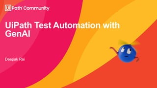UiPath Test Automation with
GenAI
Deepak Rai
 