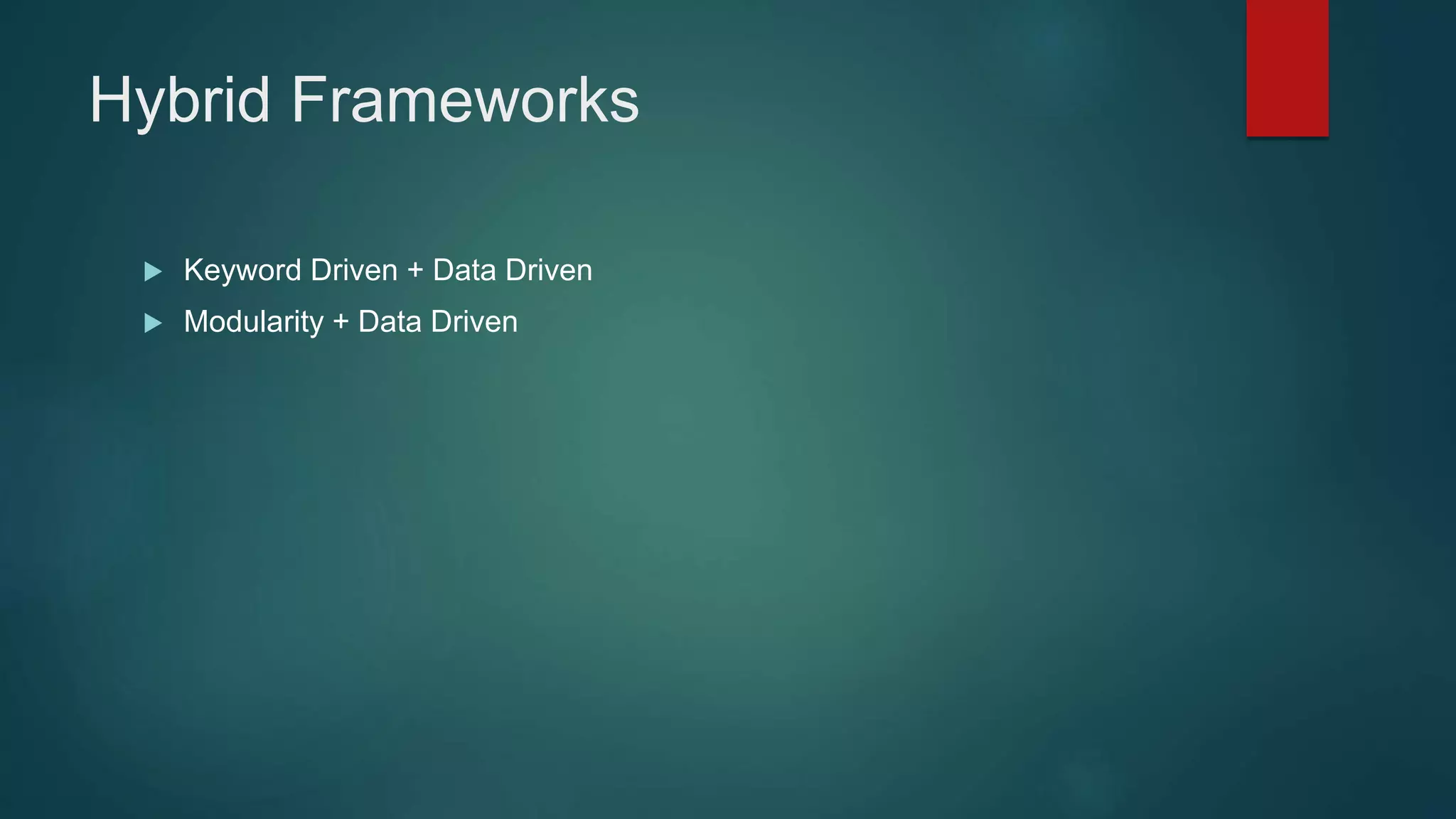 Hybrid Frameworks
 Keyword Driven + Data Driven
 Modularity + Data Driven
 