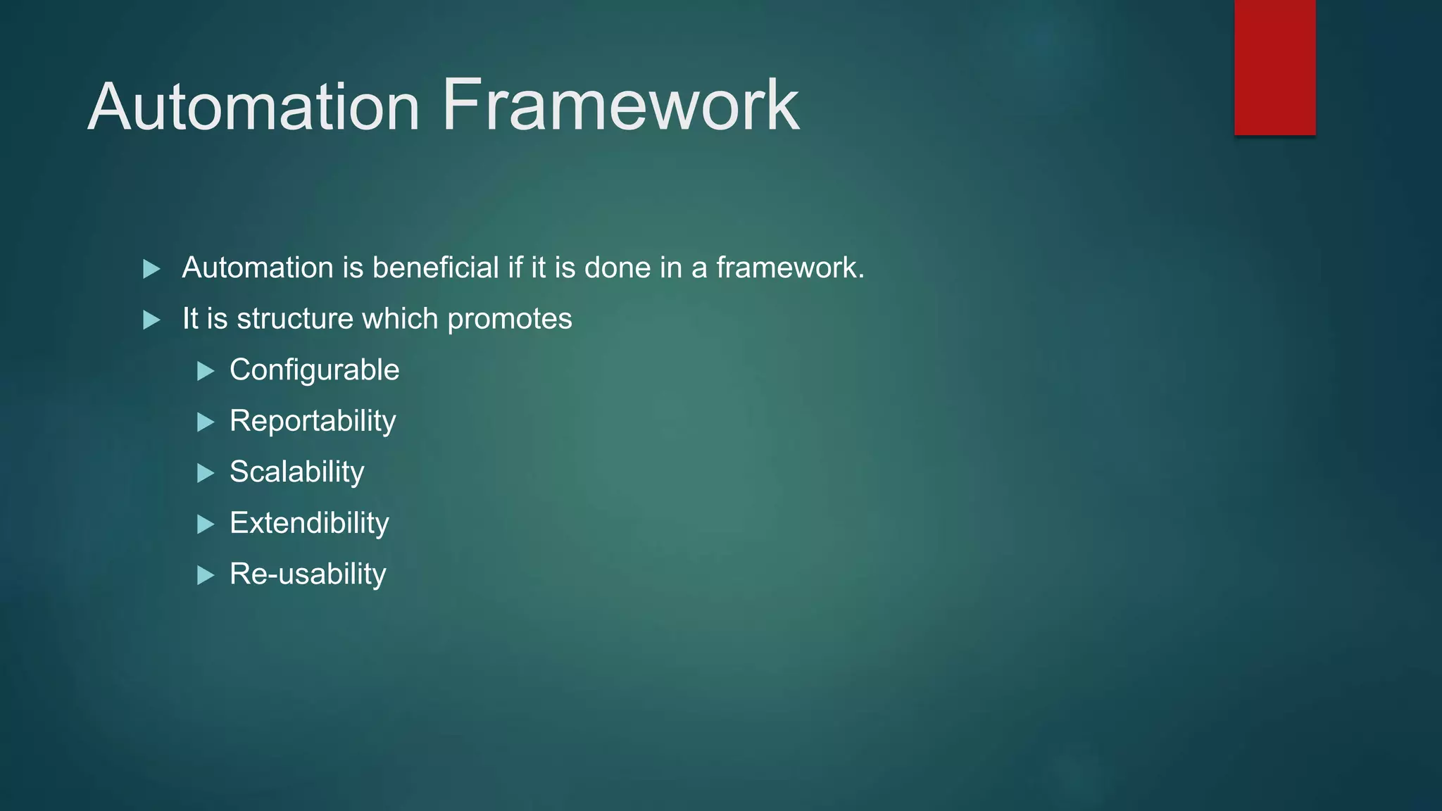 Automation Framework
 Automation is beneficial if it is done in a framework.
 It is structure which promotes
 Configurable
 Reportability
 Scalability
 Extendibility
 Re-usability
 