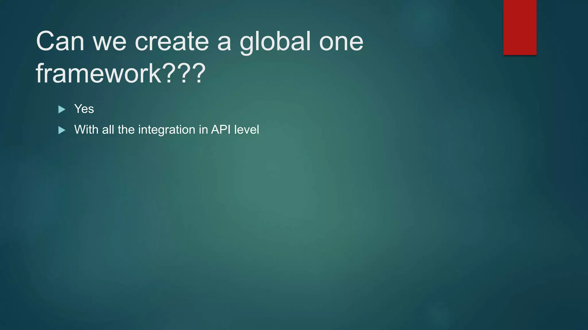 Can we create a global one
framework???
 Yes
 With all the integration in API level
 