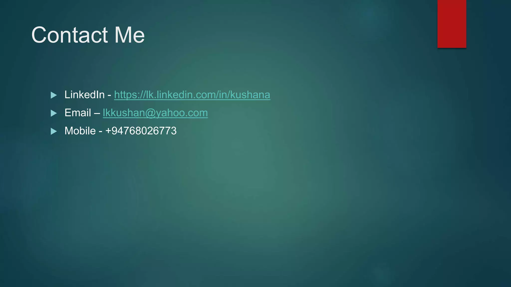 Contact Me
 LinkedIn - https://lk.linkedin.com/in/kushana
 Email – lkkushan@yahoo.com
 Mobile - +94768026773
 