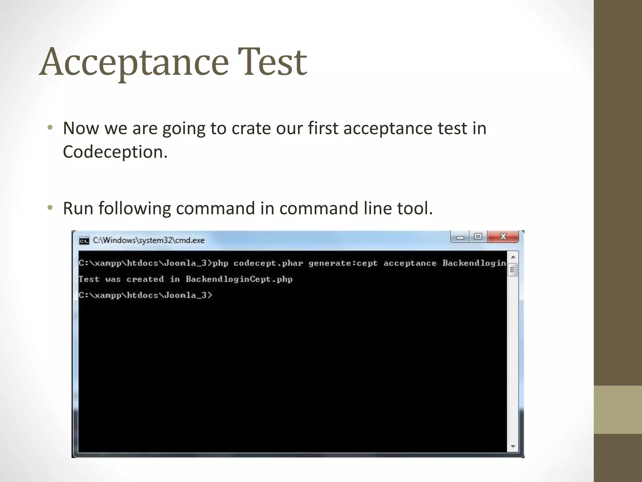 Acceptance Test
• Now we are going to crate our first acceptance test in
Codeception.
• Run following command in command line tool.
 