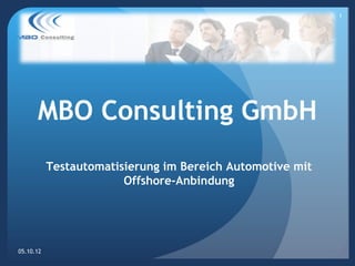 1




      MBO Consulting GmbH
           Testautomatisierung im Bereich Automotive mit
                        Offshore-Anbindung




05.10.12
 