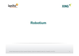 13Android Testautomatisierung mit dem Framework Robotium | Daniel Knott | @dnlkntt | Iqnite 2012 | Düsseldorf, 24.04.2012
Robotium
 
