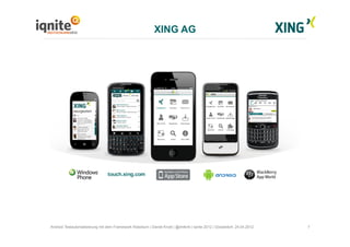 7Android Testautomatisierung mit dem Framework Robotium | Daniel Knott | @dnlkntt | Iqnite 2012 | Düsseldorf, 24.04.2012
XING AG
 