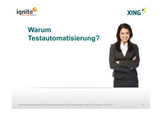 8Android Testautomatisierung mit dem Framework Robotium | Daniel Knott | @dnlkntt | Iqnite 2012 | Düsseldorf, 24.04.2012
Warum
Testautomatisierung?
 