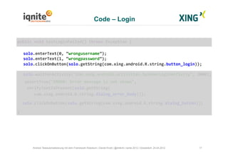 Code – Login
17Android Testautomatisierung mit dem Framework Robotium | Daniel Knott | @dnlkntt | Iqnite 2012 | Düsseldorf...