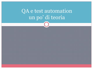 QA e test automation
un po’ di teoria
 