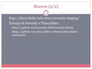 Risorse (2/2)
1. http://thucydides.info/docs/serenity-staging/
2. Esempi di Serenity e Thucydides:
1. https://github.com/serenity-bdd/serenity-demos
2. https://github.com/thucydides-webtests/thucydides-
smoketests
 