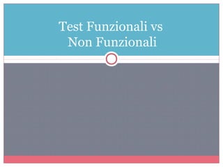 Test Funzionali vs
Non Funzionali
 