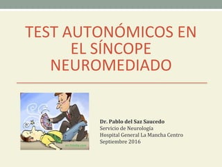 TEST AUTONÓMICOS EN
EL SÍNCOPE
NEUROMEDIADO
Dr. Pablo del Saz Saucedo
Servicio de Neurología
Hospital General La Mancha Centro
Septiembre 2016
 
