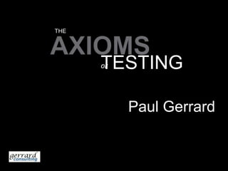 THE AXIOMS TESTING OF Paul Gerrard 