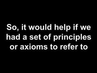 So, it would help if we had a set of principles or axioms to refer to