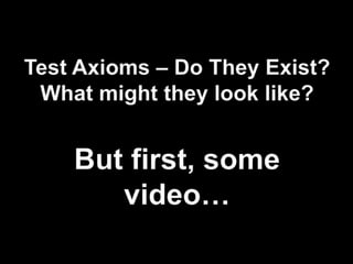 Test Axioms – Do They Exist?What might they look like?But first, some video…