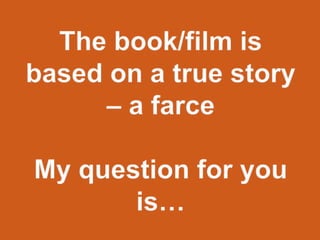 The book/film is based on a true story – a farceMy question for you is…