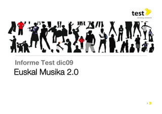 Informe Test dic09
Euskal Musika 2.0


                      1
 