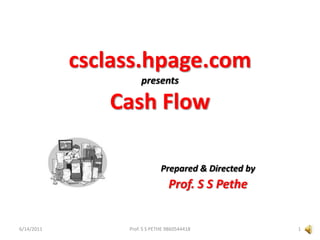 csclass.hpage.compresentsCash Flow 			Prepared & Directed by 			Prof. S SPethe 6/15/2011 1 Prof. S S PETHE 9860544418 