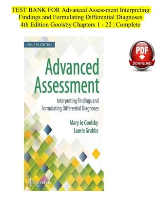 TEST BANK FOR Advanced Assessment Interpreting
Findings and Formulating Differential Diagnoses
4th Edition Goolsby Chapters 1 - 22 | Complete
 
