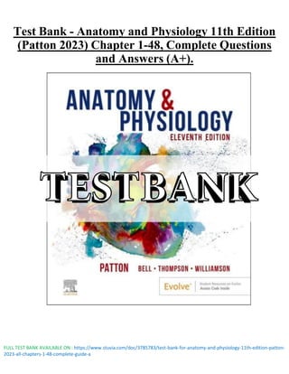 FULL TEST BANK AVAILABLE ON : https://www.stuvia.com/doc/3785783/test-bank-for-anatomy-and-physiology-11th-edition-patton-
2023-all-chapters-1-48-complete-guide-a
Test Bank - Anatomy and Physiology 11th Edition
(Patton 2023) Chapter 1-48, Complete Questions
and Answers (A+).
TESTBANK
 
