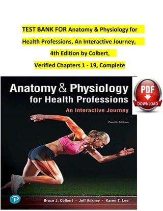 TEST BANK FOR Anatomy & Physiology for
Health Professions, An Interactive Journey,
4th Edition by Colbert,
Verified Chapters 1 - 19, Complete
 