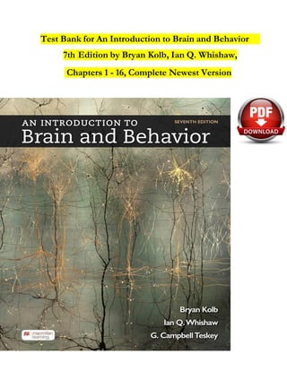 Test Bank for An Introduction to Brain and Behavior
7th Edition by Bryan Kolb, Ian Q. Whishaw,
Chapters 1 - 16, Complete Newest Version
 