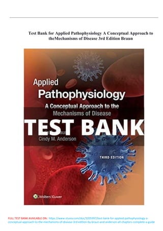 FULL TEST BANK AVAILABLE ON : https://www.stuvia.com/doc/3205997/test-bank-for-applied-pathophysiology-a-
conceptual-approach-to-the-mechanisms-of-disease-3rd-edition-by-braun-and-anderson-all-chapters-complete-a-guide
Test Bank for Applied Pathophysiology A Conceptual Approach to
theMechanisms of Disease 3rd Edition Braun
 