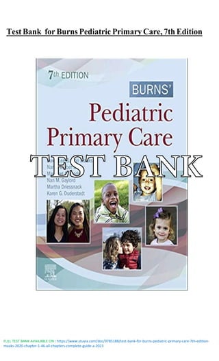 FULL TEST BANK AVAILABLE ON : https://www.stuvia.com/doc/3785188/test-bank-for-burns-pediatric-primary-care-7th-edition-
maaks-2020-chapter-1-46-all-chapters-complete-guide-a-2023
Test Bank for Burns Pediatric Primary Care, 7th Edition
TEST BANK
 