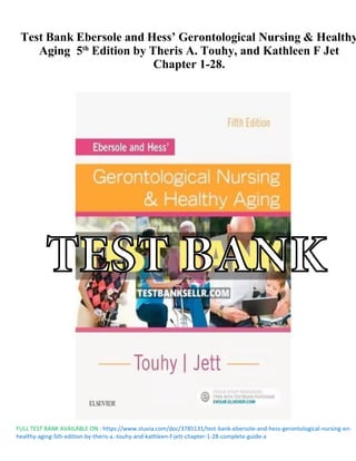 FULL TEST BANK AVAILABLE ON : https://www.stuvia.com/doc/3785131/test-bank-ebersole-and-hess-gerontological-nursing-en-
healthy-aging-5th-edition-by-theris-a.-touhy-and-kathleen-f-jett-chapter-1-28-complete-guide-a
Test Bank Ebersole and Hess’ Gerontological Nursing & Healthy
Aging 5th
Edition by Theris A. Touhy, and Kathleen F Jet
Chapter 1-28.
TEST BANK
 