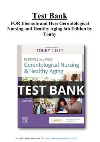 FULL DOCUMENT AVAILLABLE ON : https://www.stuvia.com/doc/4241587/
Test Bank
FOR Ebersole and Hess Gerontological
Nursing and Healthy Aging 6th Edition by
Touhy
 