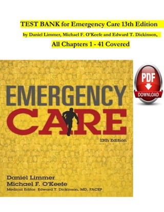 TEST BANK for Emergency Care 13th Edition
by Daniel Limmer, Michael F. O'Keefe and Edward T. Dickinson,
All Chapters 1 - 41 Covered
 