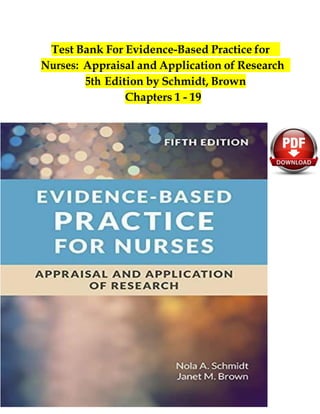 Test Bank For Evidence-Based Practice for
Nurses: Appraisal and Application of Research
5th Edition by Schmidt, Brown
Chapters 1 - 19
 