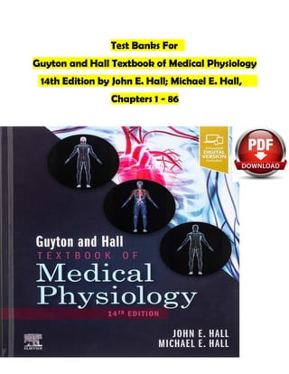 Test Banks For
Guyton and Hall Textbook of Medical Physiology
14th Edition by John E. Hall; Michael E. Hall,
Chapters 1 - 86
 