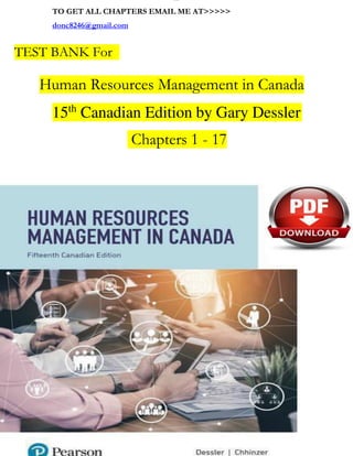 lOMoAR cPSD| 11700
591
TO GET ALL CHAPTERS EMAIL ME AT>>>>>
donc8246@gmail.com
TEST BANK For
Human Resources Management in Canada
Chapters 1 - 17
15th
Canadian Edition by Gary Dessler
 