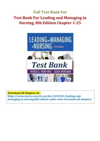 Test Bank
Full Test Bank For
Test Bank For Leading and Managing in
Nursing, 8th Edition Chapter 1-25
Download All Chapters At :
https://www.stuvia.com/en-us/doc/2452961/leading-and-
managing-in-nursing-8th-edition-yoder-wise-test-bank-all-chapters
 