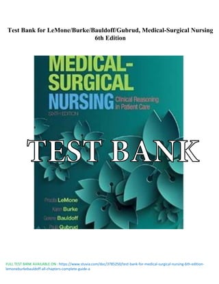 FULL TEST BANK AVAILABLE ON : https://www.stuvia.com/doc/3785250/test-bank-for-medical-surgical-nursing-6th-edition-
lemoneburkebauldoff-all-chapters-complete-guide-a
Test Bank for LeMone/Burke/Bauldoff/Gubrud, Medical-Surgical Nursing
6th Edition
TEST BANK
 