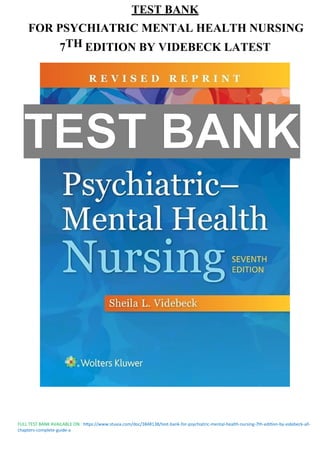 FULL TEST BANK AVAILABLE ON : https://www.stuvia.com/doc/3848138/test-bank-for-psychiatric-mental-health-nursing-7th-edition-by-videbeck-all-
chapters-complete-guide-a
TEST BANK
FOR PSYCHIATRIC MENTAL HEALTH NURSING
7TH EDITION BY VIDEBECK LATEST
TEST BANK
 
