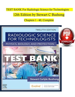 TEST BANK For Radiologic Science for Technologists
12th Edition by Stewart C Bushong
Chapters 1 - 40, Complete
 