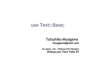 use Test::Base; Tatsuhiko Miyagawa   [email_address] Six Apart, Ltd. / Shibuya Perl Mongers Shibuya.pm Tech Talks #7 