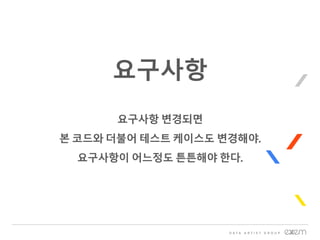 요구사항
요구사항 변경되면
본 코드와 더불어 테스트 케이스도 변경해야.
요구사항이 어느정도 튼튼해야 한다.
 
