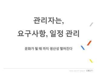 관리자는,
요구사항, 일정 관리
문화가 될 때 까지 생산성 떨어진다
 